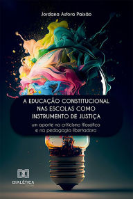 Title: A educação constitucional nas escolas como instrumento de justiça: um aporte no criticismo filosófico e na pedagogia libertadora, Author: Jordana Asfora Paixão