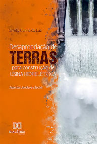 Title: Desapropriação de Terras Para Construção de Usina Hidrelétrica: Aspectos Jurídicos e Sociais, Author: Sheilla Cunha da Luz