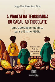Title: A Viagem da Teobromina do Cacau ao Chocolate: uma abordagem química para o Ensino Médio, Author: Jorge Hamilton Sena Dias