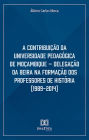 A Contribuição da Universidade Pedagógica de Moçambique: Delegação da Beira na Formação dos Professores de História (1989-2014)