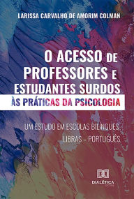 Title: O acesso de professores e estudantes surdos às práticas da psicologia: um estudo em escolas bilíngues Libras - Português, Author: Larissa Carvalho de Amorim Colman