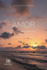 Title: Amor: conceito e problemática na antiguidade e na contemporaneidade, Author: Jairo de Jesus Menezes