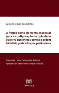 Title: A fraude como elemento essencial para a configuração da tipicidade objetiva dos crimes contra a ordem tributária praticados por particulares, Author: Luciano Cirino dos Santos