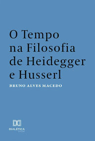 Title: O Tempo na Filosofia de Heidegger e Husserl, Author: Bruno Alves Macedo