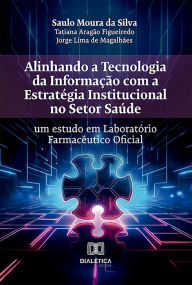 Title: Alinhando a Tecnologia da Informação com a Estratégia Institucional no Setor Saúde: um estudo em Laboratório Farmacêutico Oficial, Author: Saulo Moura da Silva