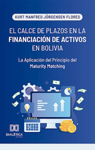 Title: El Calce de Plazos en la Financiación de Activos en Bolivia: La Aplicación del Principio del Maturity Matching, Author: Kurt Manfred Jürgensen Flores
