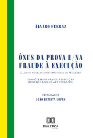 Title: Ônus da prova e/na fraude à execução: A luz do modelo constitucional de processo. 13 hipóteses de fraude à execução (dentro e fora do art. 792 do CPC), Author: Álvaro Ferraz