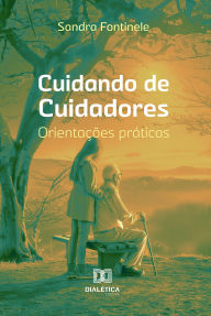 Title: Cuidando de Cuidadores: - orientações práticas, Author: Sandra Fontinele