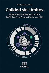 Title: Calidad sin Límites: aprende a implementar ISO 9001:2015 de forma fácil y sencilla, Author: Carlos Rojas R.