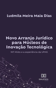 Title: Novo Arranjo Jurídico para Núcleos de Inovação Tecnológica: NIT Misto e a experiência da UFMG, Author: Ludmila Meira Maia Dias