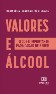 Title: Valores e Álcool: o que é importante para parar de beber, Author: Maria Julia Francischetto R. Soares