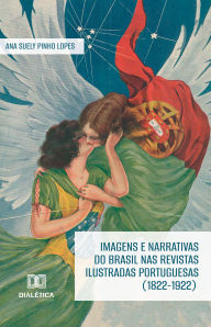 Title: Imagens e narrativas do Brasil nas revistas ilustradas portuguesas (1822-1922), Author: Ana Suely Pinho Lopes