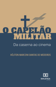 Title: O Capelão Militar: da caserna ao cinema, Author: Héliton Marconi Dantas de Medeiros