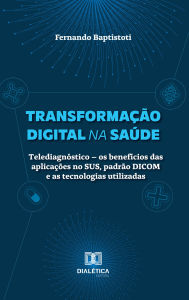 Title: Transformação Digital na Saúde: Telediagnóstico - os benefícios das aplicações no SUS, padrão DICOM e as tecnologias utilizadas, Author: Fernando Baptistoti