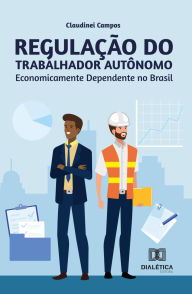Title: Regulação do Trabalhador Autônomo Economicamente Dependente no Brasil, Author: Claudinei Campos
