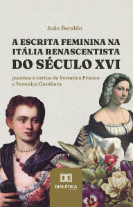Title: A escrita feminina na Itália renascentista do século XVI: poemas e cartas de Veronica Franco e Veronica Gambara, Author: João Beraldo