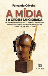 Title: A mídia e a ordem sancionada: os determinantes simbólicos da mediação, da regulação e da dominação nos processos de comunicação das culturas, do mercado e da mídia, Author: Fernando Oliveira