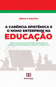 Title: A Carência Epistêmica e o Homo Enterprise na Educação: análise nacional do ciclo da política educacional nos Institutos Federais de Educação, Ciência e Tecnologia - IFs, Author: Sidinei C. Sobrinho
