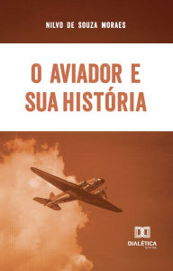 Title: O Aviador e sua História, Author: Nilvo de Souza Moraes