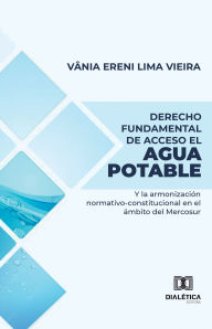 Title: Derecho Fundamental de Acceso el Agua Potable: y la armonización normativo-constitucional en el ámbito del Mercosur, Author: Vânia Ereni Lima Vieira