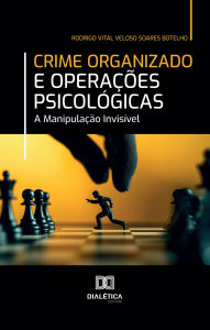 Title: Crime Organizado e Operações Psicológicas: A Manipulação Invisível, Author: Rodrigo Vital Veloso Soares Botelho