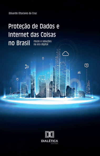 Proteção de Dados e Internet das Coisas no Brasil: riscos e soluções na era digital