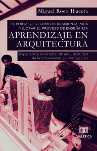 Title: El portafolio como herramienta para mejorar el proceso de enseñanza - aprendizaje en Arquitectura: experiencia en el taller de arquitectura II dela Universidad de Concepción, Author: Miguel Roco Ibaceta