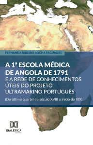 Title: A 1ª Escola Médica de Angola de 1791 e a rede de conhecimentos úteis do projeto ultramarino português (Do último quartel do século XVIII a início do XIX), Author: Fernanda Ribeiro Rocha Fagundes