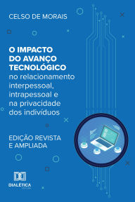 Title: O Impacto do Avanço Tecnológico: no relacionamento interpessoal, intrapessoal e na privacidade dos indivíduos, Author: Celso de Morais