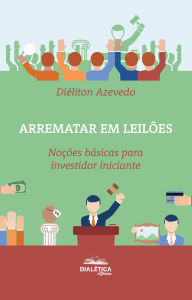 Title: Arrematar em leilões: Noções básicas para investidor iniciante, Author: Diéliton Azevedo