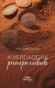 Title: A Verdadeira Prosperidade, Author: João Albino Mussini