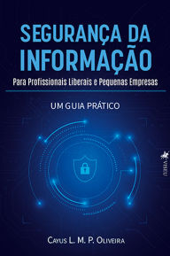 Title: Segurança da Informação para Profissionais Liberais e Pequenas Empresas, Author: Cayus L. M. P. Oliveira