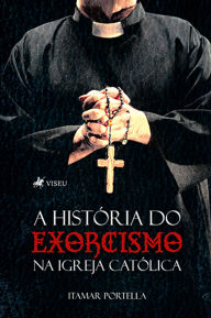 Title: A Histo?ria do Exorcismo na Igreja Cato?lica, Author: Itamar Portella