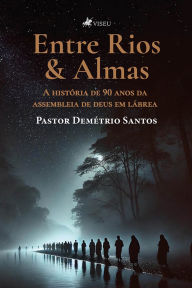 Title: Entre Rios & Almas: A História de 90 Anos da Assembleia de Deus em Lábrea, Author: Pastor Demétrio Santos