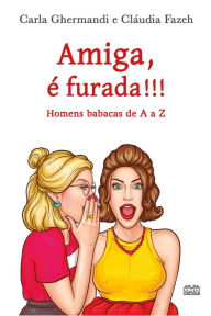Title: Amiga, é furada!!!: Homens babacas de A a Z, Author: Carla Ghermandi