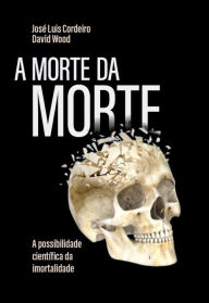 Title: A morte da morte: a possibilidade científica da imortalidade, Author: José Luís Cordeiro