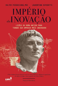 Title: Império da inovação: lições da Roma Antiga para tornar sua empresa mais inovadora, Author: Valter Pieracciani
