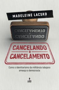 Title: Cancelando o cancelamento: Como o identitarismo da militância tabajara ameaça a democracia, Author: Madeleine Lackso