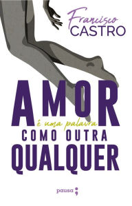 Title: Amor é uma palavra como outra qualquer, Author: Francisco Castro