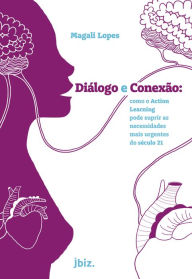 Title: Diálogo e conexão: Como o Action Learning pode suprir as necessidades mais urgentes do século 21, Author: Magali Lopes
