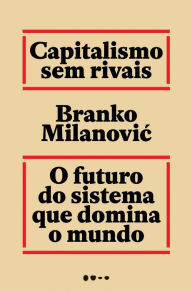 Title: Capitalismo sem rivais: O futuro do sistema que domina o mundo, Author: Branko Milanovic