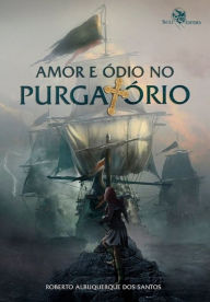 Title: Amor e ódio no Purgatório, Author: Roberto Albuquerque dos Santos