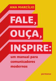 Title: Fale, ouça, inspire: um manual para comunicadores modernos, Author: Ana Marcílio