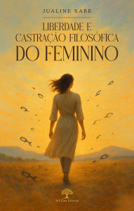 Title: Liberdade e castração filosófica do Feminino, Author: Jualine Xabb