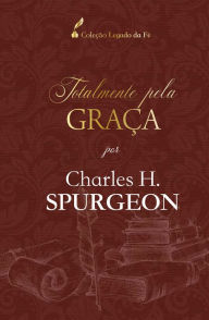 Title: Totalmente pela graça: por Charles H. Spurgeon, Author: Charles Spurgeon