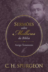 Title: Sermões sobre Mulheres - Antigo Testemunho, Author: Charles Spurgeon