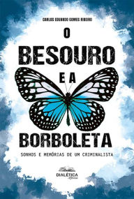 Title: O Besouro e a Borboleta: sonhos e memórias de um criminalista, Author: Carlos Eduardo Gomes Ribeiro