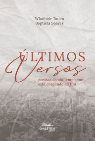 Title: Últimos versos: poesias de um tempo que está chegando ao fim, Author: Wladimir Tadeu Baptista Soares