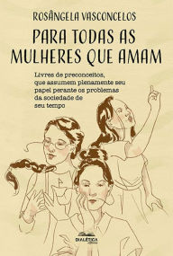 Title: Para todas as mulheres que amam: livres de preconceitos, que assumem plenamente seu papel perante os problemas da sociedade de seu tempo, Author: Rosângela Vasconcelos