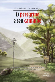 Title: O peregrino e seu caminho: uma jornada pelo caminho milenar de Santiago de Compostela, Author: Elton Benati Mendonça